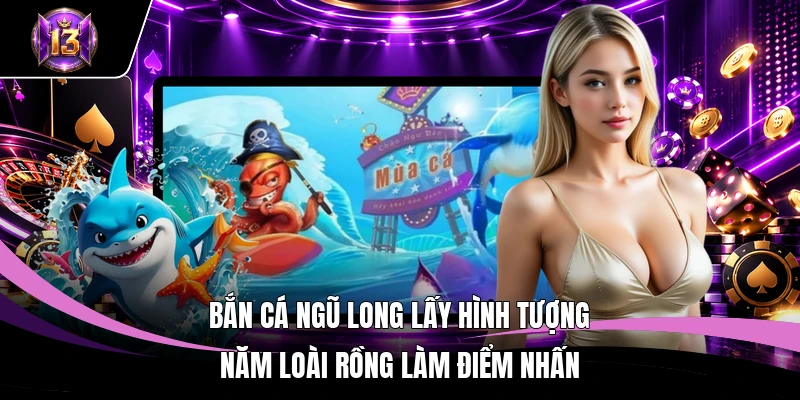 Bắn Cá Ngũ Long H13: Khám Phá Cơ Chế Săn Thưởng Hấp Dẫn 2 Bắn Cá Ngũ Long lấy hình tượng năm loài rồng làm điểm nhấn