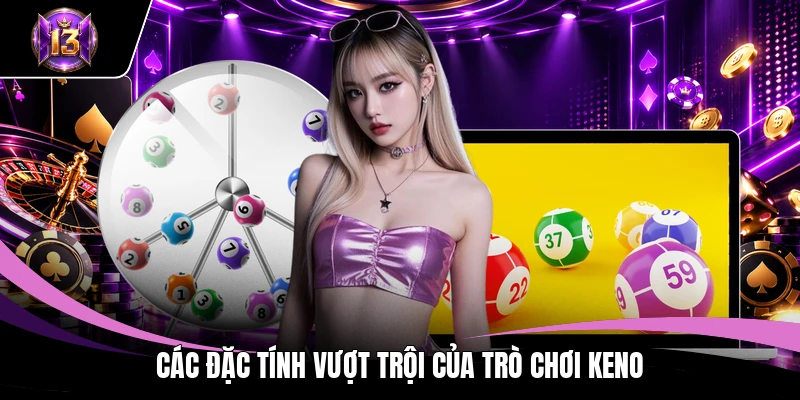 Keno H13 - Chọn Số Chuẩn Cơ Hội Đổi Đời Trong Tầm Tay 3 Các đặc tính vượt trội của trò chơi Keno