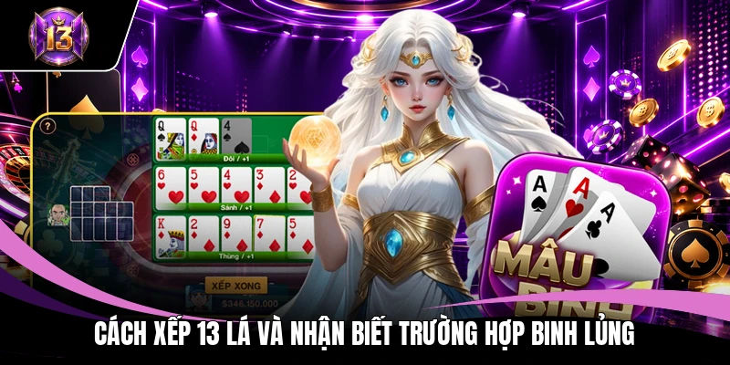 Binh Xập Xám H13: Luật Chơi Và Cách Xếp Bài Chi Tiết 4 Cách xếp 13 lá và nhận biết trường hợp binh lủng
