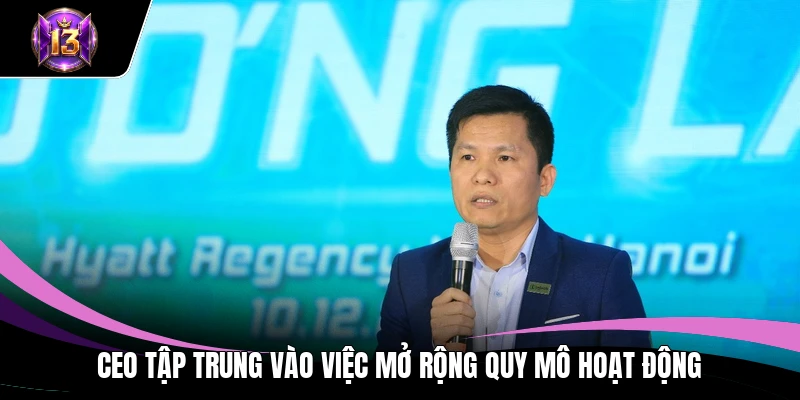 CEO H13 2 CEO tập trung vào việc mở rộng quy mô hoạt động
