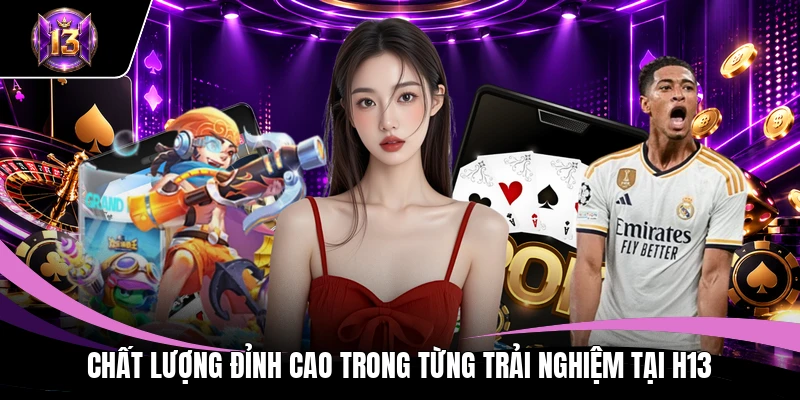 Chất lượng đỉnh cao trong từng trải nghiệm tại H13