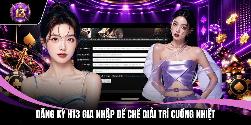 Đăng ký H13 gia nhập đế chế giải trí cuồng nhiệt