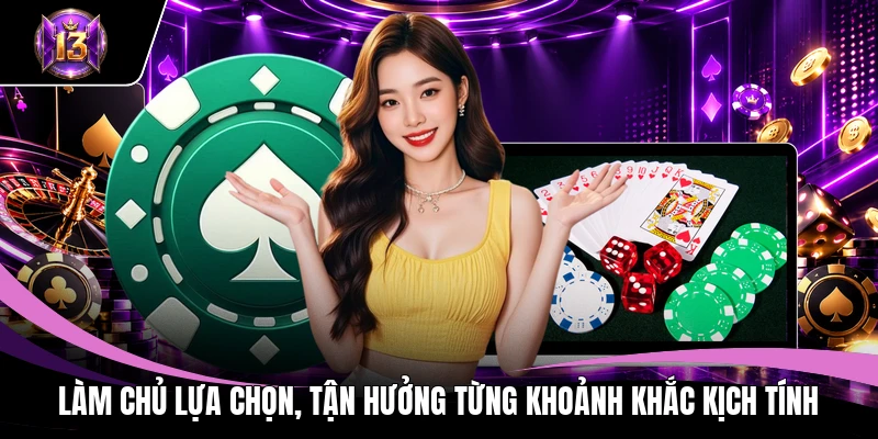 Làm chủ lựa chọn, tận hưởng từng khoảnh khắc kịch tính