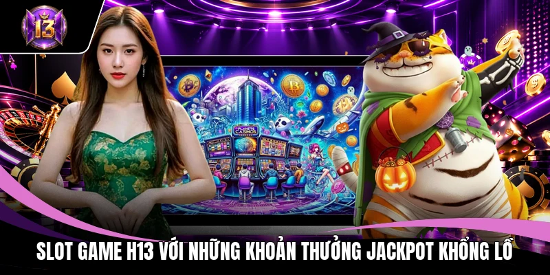 Slot game H13 với những khoản thưởng jackpot khổng lồ