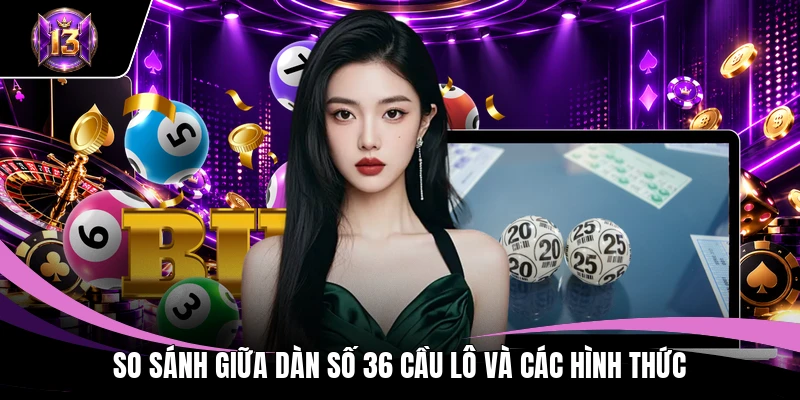 So sánh giữa dàn số 36 cầu lô và các hình thức